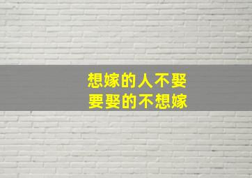 想嫁的人不娶 要娶的不想嫁